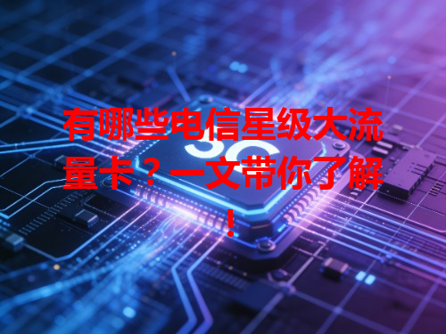 有哪些电信星级大流量卡？一文带你了解！