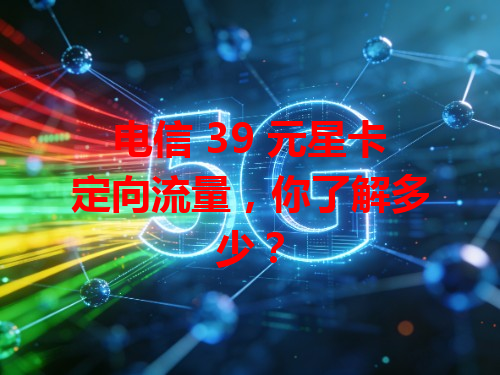 电信 39 元星卡定向流量，你了解多少？