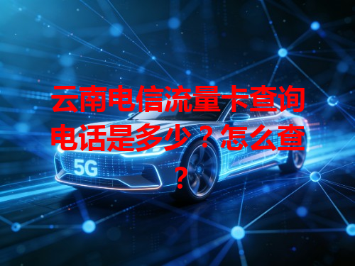 云南电信流量卡查询电话是多少？怎么查？