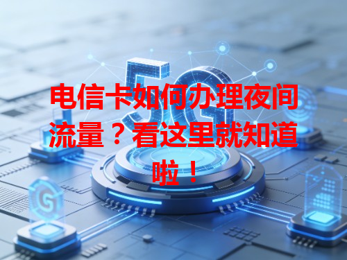 电信卡如何办理夜间流量？看这里就知道啦！