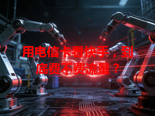 用电信卡看快手，到底费不费流量？