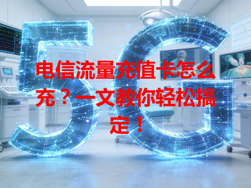 电信流量充值卡怎么充？一文教你轻松搞定！