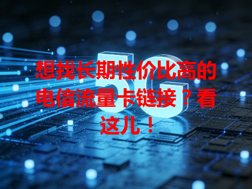 想找长期性价比高的电信流量卡链接？看这儿！