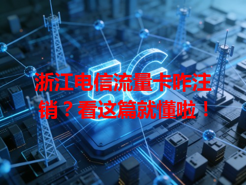 浙江电信流量卡咋注销？看这篇就懂啦！