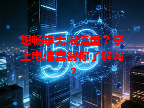 想畅享无限流量？掌上电信套餐你了解吗？