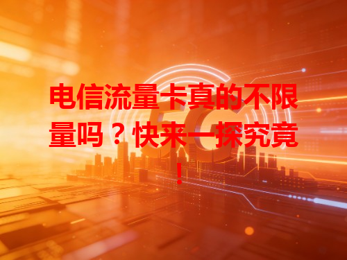 电信流量卡真的不限量吗？快来一探究竟！
