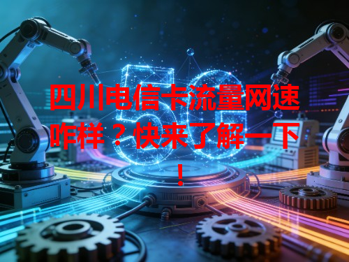 四川电信卡流量网速咋样？快来了解一下！