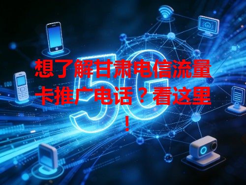 想了解甘肃电信流量卡推广电话？看这里！