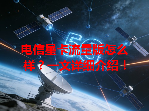 电信星卡流量版怎么样？一文详细介绍！