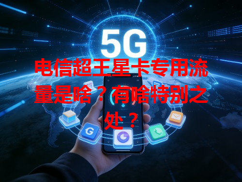 电信超王星卡专用流量是啥？有啥特别之处？