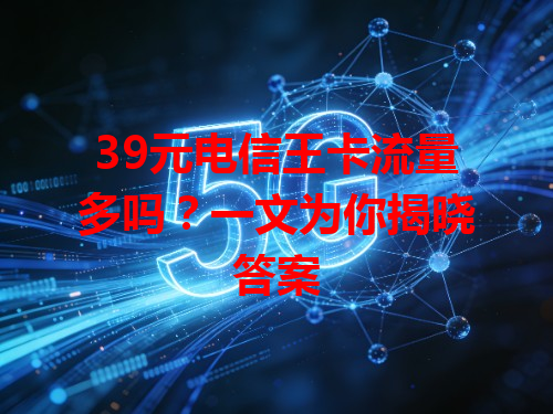39元电信王卡流量多吗？一文为你揭晓答案