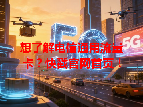 想了解电信通用流量卡？快戳官网首页！