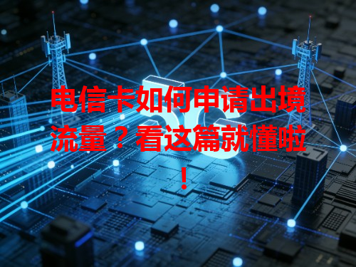电信卡如何申请出境流量？看这篇就懂啦！