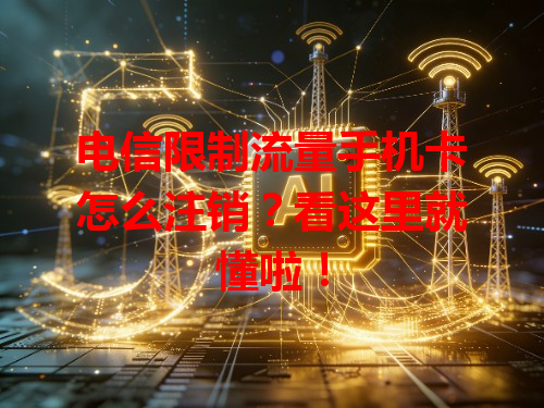 电信限制流量手机卡怎么注销？看这里就懂啦！
