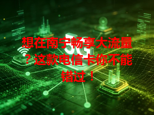想在南宁畅享大流量？这款电信卡你不能错过！