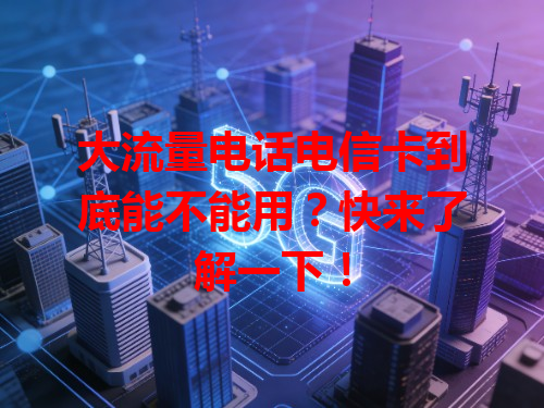 大流量电话电信卡到底能不能用？快来了解一下！