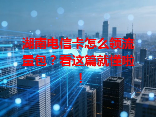 湖南电信卡怎么领流量包？看这篇就懂啦！