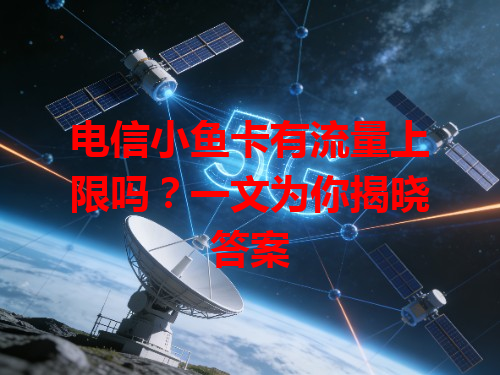电信小鱼卡有流量上限吗？一文为你揭晓答案