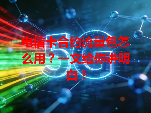 电信卡合约流量包怎么用？一文给你讲明白！