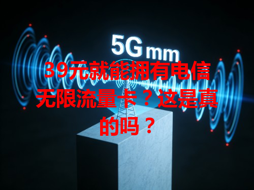 39元就能拥有电信无限流量卡？这是真的吗？