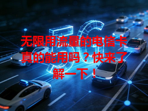 无限用流量的电信卡真的能用吗？快来了解一下！
