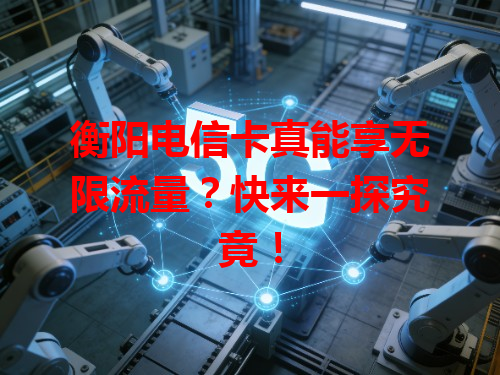 衡阳电信卡真能享无限流量？快来一探究竟！
