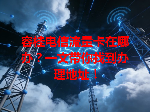 容桂电信流量卡在哪办？一文带你找到办理地址！