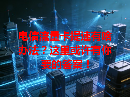 电信流量卡提速有啥办法？这里或许有你要的答案！