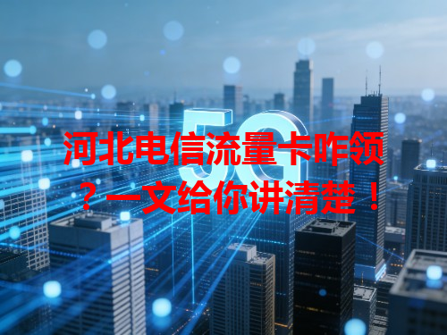 河北电信流量卡咋领？一文给你讲清楚！