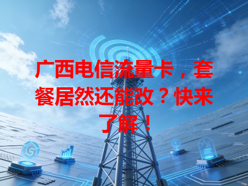 广西电信流量卡，套餐居然还能改？快来了解！