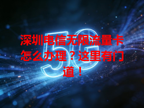 深圳电信无限流量卡怎么办理？这里有门道！