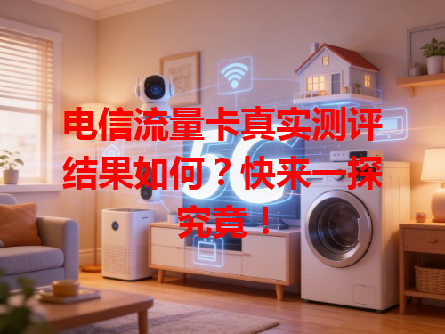 电信流量卡真实测评结果如何？快来一探究竟！