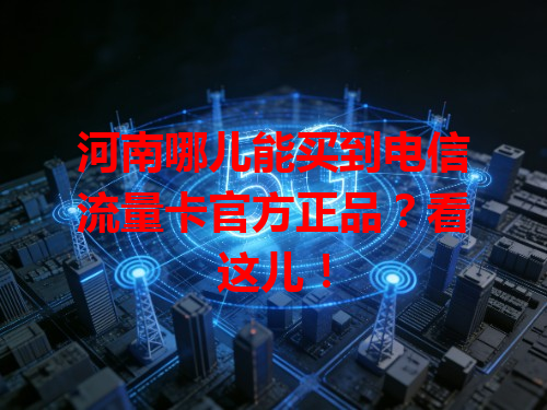 河南哪儿能买到电信流量卡官方正品？看这儿！