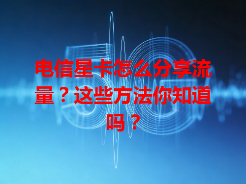 电信星卡怎么分享流量？这些方法你知道吗？