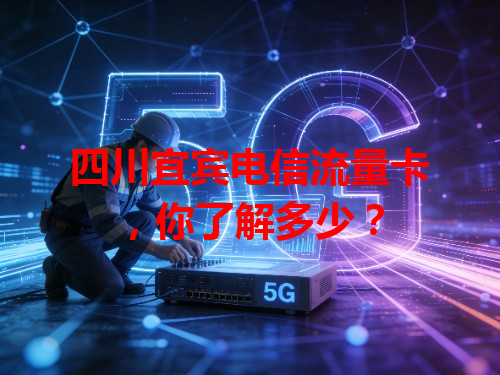 四川宜宾电信流量卡，你了解多少？