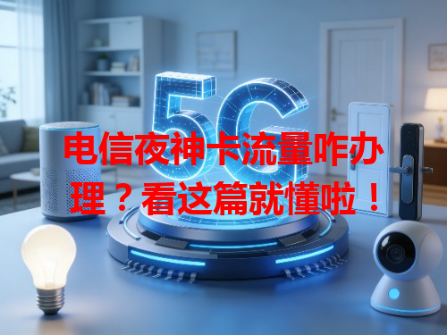 电信夜神卡流量咋办理？看这篇就懂啦！