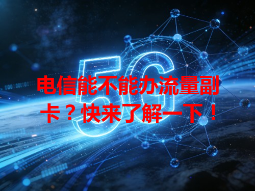 电信能不能办流量副卡？快来了解一下！
