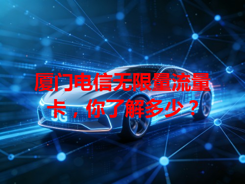 厦门电信无限量流量卡，你了解多少？