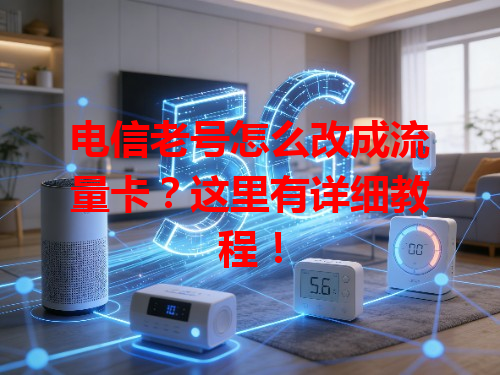 电信老号怎么改成流量卡？这里有详细教程！