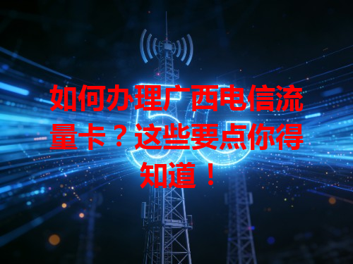 如何办理广西电信流量卡？这些要点你得知道！