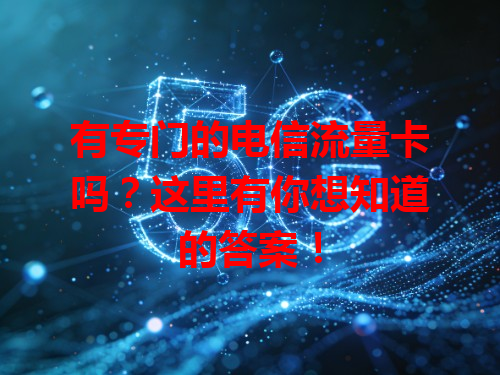有专门的电信流量卡吗？这里有你想知道的答案！