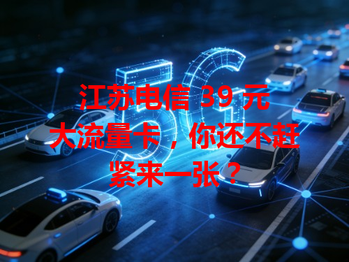 江苏电信 39 元大流量卡，你还不赶紧来一张？