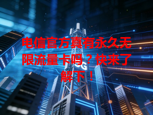 电信官方真有永久无限流量卡吗？快来了解下！