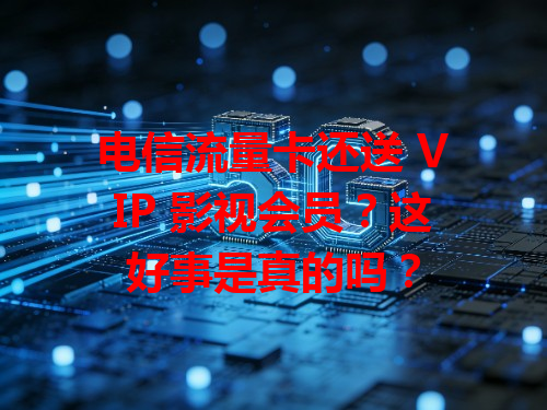 电信流量卡还送 VIP 影视会员？这好事是真的吗？
