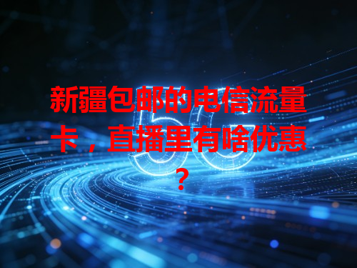 新疆包邮的电信流量卡，直播里有啥优惠？