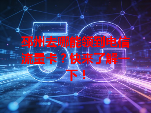 邳州去哪能领到电信流量卡？快来了解一下！