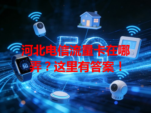 河北电信流量卡在哪弄？这里有答案！