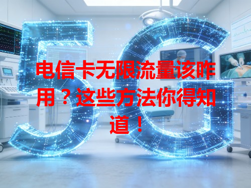 电信卡无限流量该咋用？这些方法你得知道！