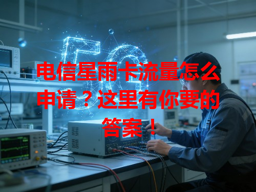 电信星雨卡流量怎么申请？这里有你要的答案！