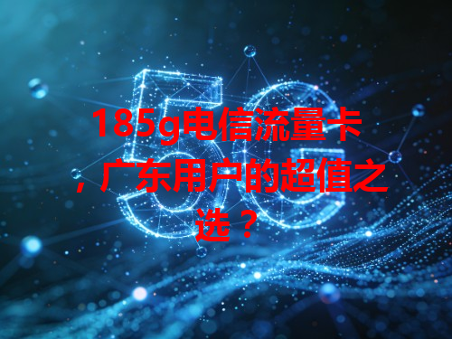 185g电信流量卡，广东用户的超值之选？